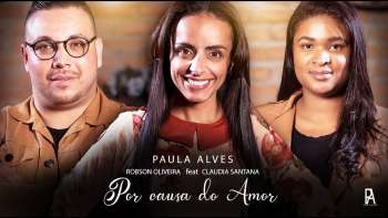 POR CAUSA DO AMOR - PAULA ALVES (feat. Robson Oliveira & Claudia Santana)